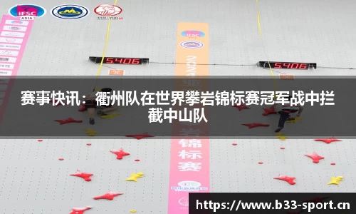 赛事快讯：衢州队在世界攀岩锦标赛冠军战中拦截中山队
